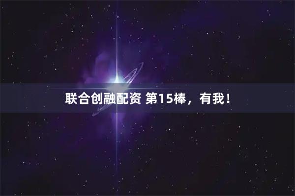 联合创融配资 第15棒，有我！