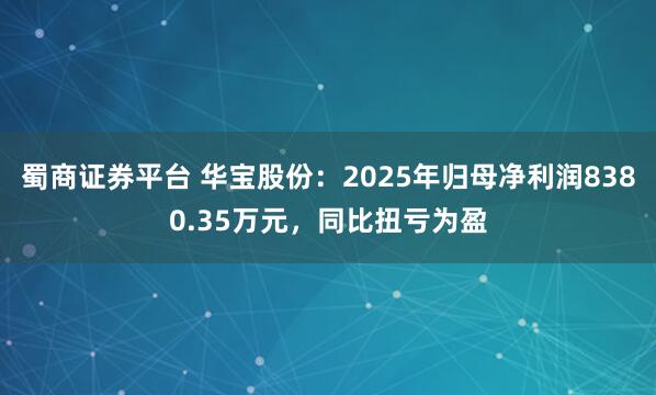蜀商证券平台 华宝股份：2025年归母净利润8380.35万元，同比扭亏为盈
