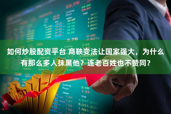 如何炒股配资平台 商鞅变法让国家强大，为什么有那么多人抹黑他？连老百姓也不赞同？