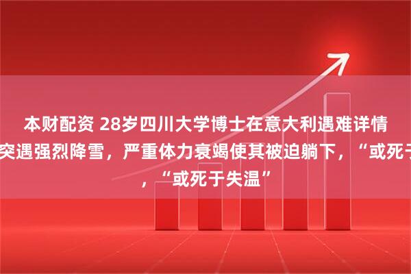 本财配资 28岁四川大学博士在意大利遇难详情曝光：突遇强烈降雪，严重体力衰竭使其被迫躺下，“或死于失温”