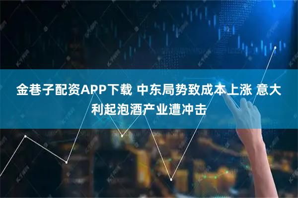 金巷子配资APP下载 中东局势致成本上涨 意大利起泡酒产业遭冲击
