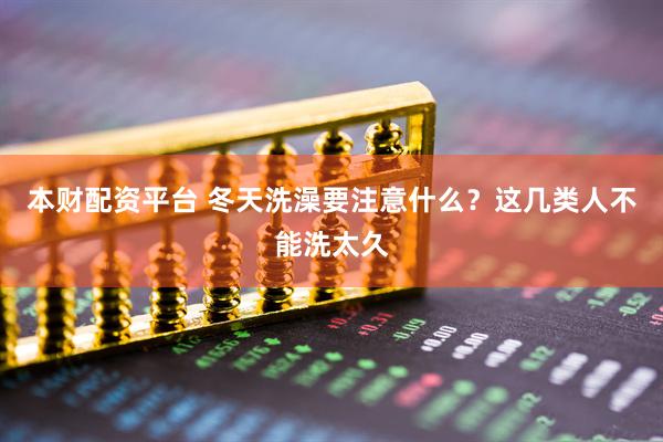 本财配资平台 冬天洗澡要注意什么？这几类人不能洗太久