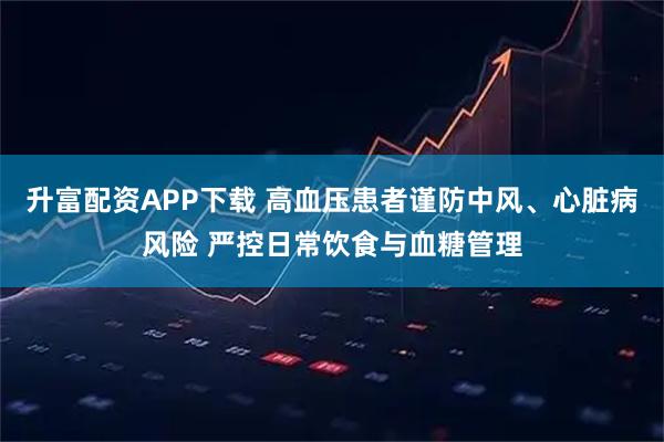 升富配资APP下载 高血压患者谨防中风、心脏病风险 严控日常饮食与血糖管理