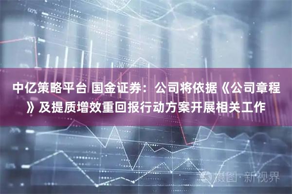 中亿策略平台 国金证券：公司将依据《公司章程》及提质增效重回报行动方案开展相关工作